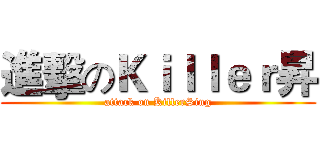 進擊のＫｉｌｌｅｒ昇 (attack on KillerSing)
