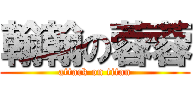 翰翰の蓉蓉 (attack on titan)