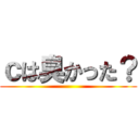 ｃは臭かった？ ()