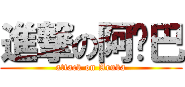 進撃の阿撸巴 (attack on Aruba)