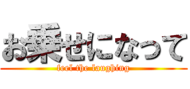 お乗せになって (feel the laughing)