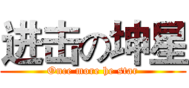 进击の坤星 (Once more he star)