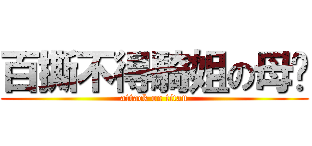 百撕不得騎姐の母雞 (attack on titan)