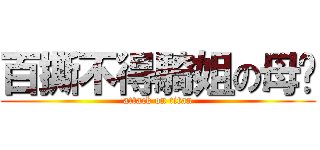 百撕不得騎姐の母雞 (attack on titan)