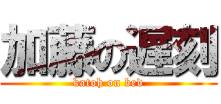 加藤の遅刻 (katoh on bed)