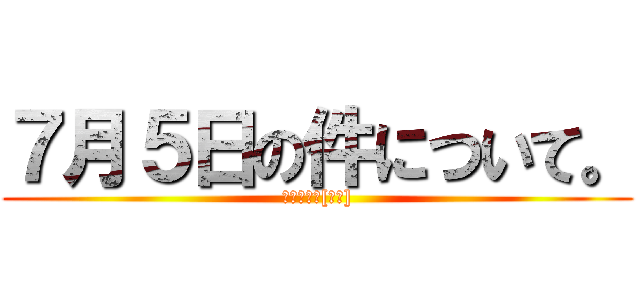 ７月５日の件について。 (た⚫️き諒[偽物])