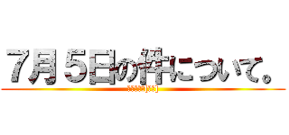 ７月５日の件について。 (た⚫️き諒[偽物])