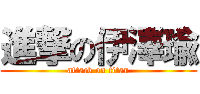 進撃の伊澤瑜 (attack on titan)