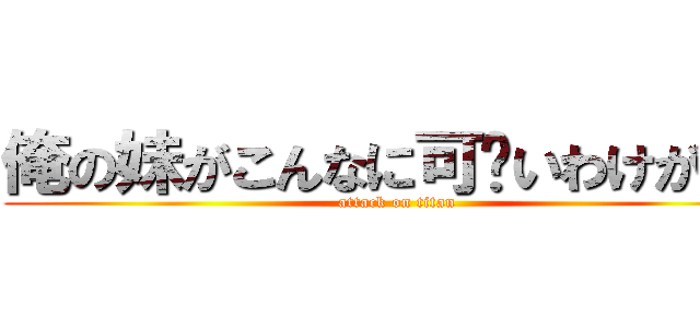 俺の妹がこんなに可爱いわけがない (attack on titan)
