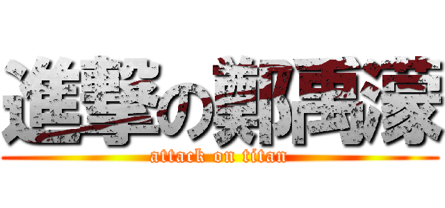 進撃の鄭禹濛 (attack on titan)