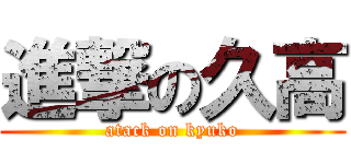 進撃の久高 (atack on kyuko)