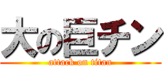 大の巨チン (attack on titan)