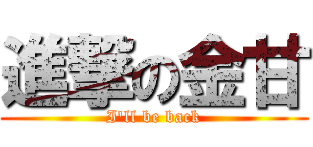進撃の金甘 (I\'ll be back)