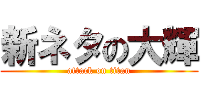 新ネタの大輝 (attack on titan)