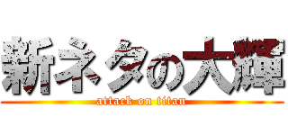 新ネタの大輝 (attack on titan)