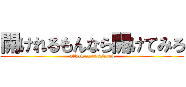 開けれるもんなら開けてみろ (attack on password)