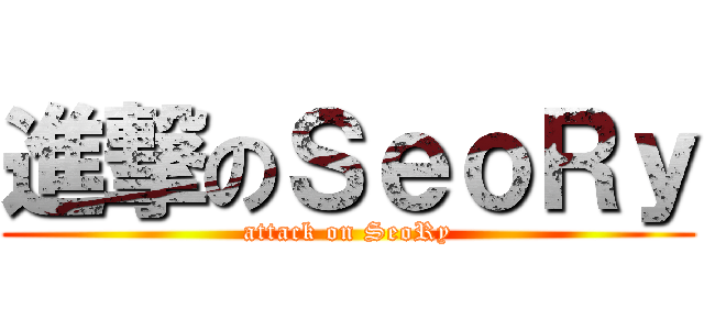 進撃のＳｅｏＲｙ (attack on SeoRy)