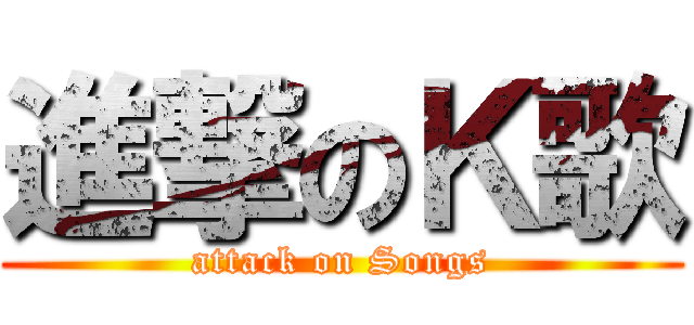 進撃のＫ歌 (attack on Songs)