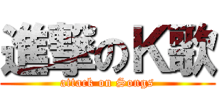 進撃のＫ歌 (attack on Songs)