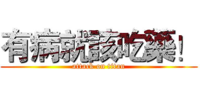 有病就該吃藥！ (attack on titan)