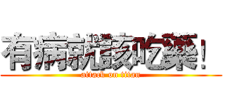 有病就該吃藥！ (attack on titan)