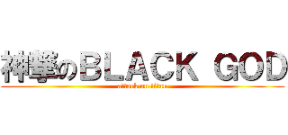 神撃のＢＬＡＣＫ ＧＯＤ (attack on titan)
