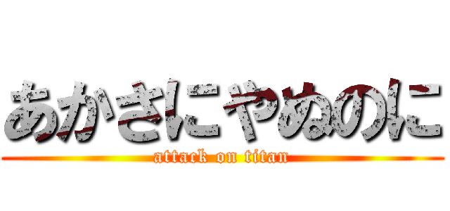 あかさにやぬのに (attack on titan)