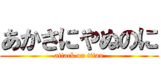 あかさにやぬのに (attack on titan)