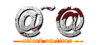 ＠~＠ (attack on titan)