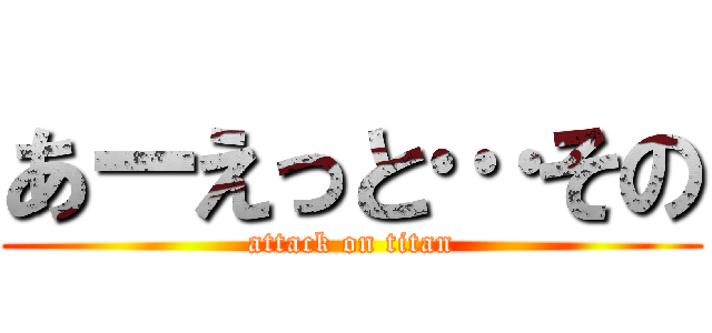 あーえっと…その (attack on titan)