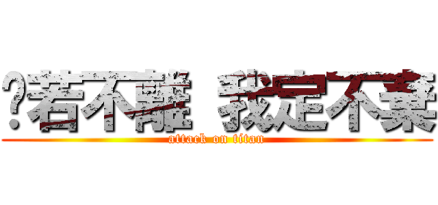 你若不離 我定不棄 (attack on titan)