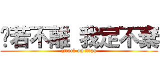 你若不離 我定不棄 (attack on titan)