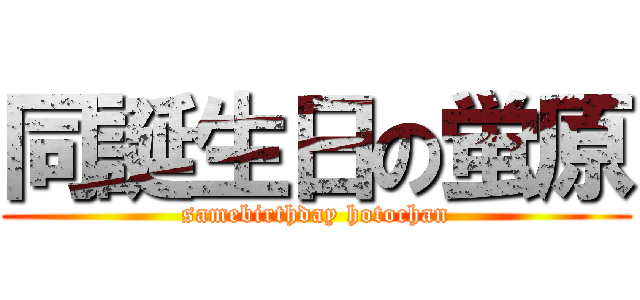 同誕生日の蛍原 (samebirthday hotochan)