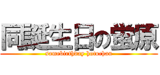 同誕生日の蛍原 (samebirthday hotochan)