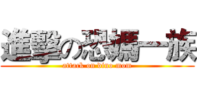 進擊の恐媽一族 (attack on dino mom)