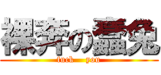 裸奔の蠢兔 (fuck    you)