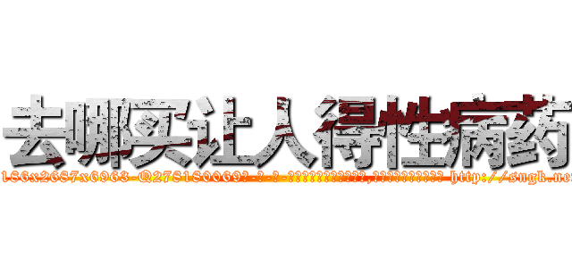 去哪买让人得性病药 (去哪买让人得性病药【电-186x2687x6963-Q278180069元-吉-药-业】我们做的是长期生意,靠的是老客户长期支持 http://sngk.net/L9xGt2
)