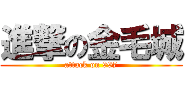 進撃の金毛城 (attack on 997)