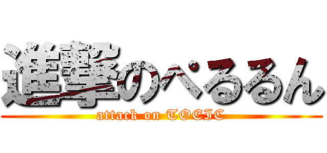 進撃のぺるるん (attack on TOEIC)