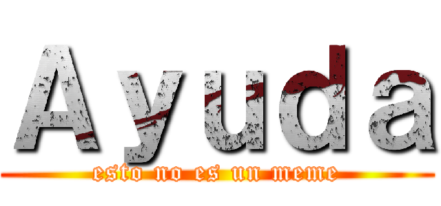 Ａｙｕｄａ (esto no es un meme)