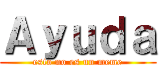 Ａｙｕｄａ (esto no es un meme)