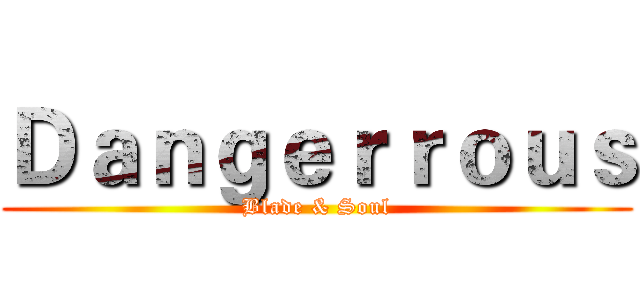 Ｄａｎｇｅｒｒｏｕｓ (Blade & Soul)