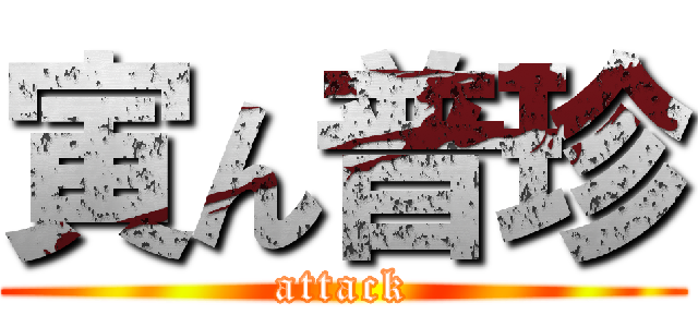 寅ん普珍 (attack)