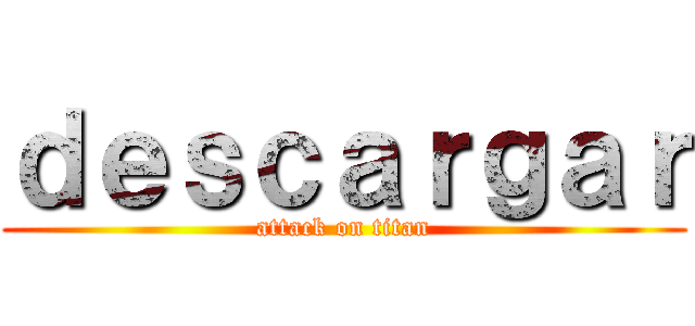 ｄｅｓｃａｒｇａｒ (attack on titan)