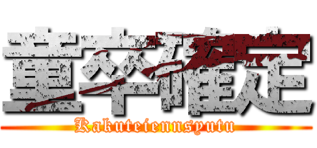 童卒確定 (Kakuteiennsyutu)