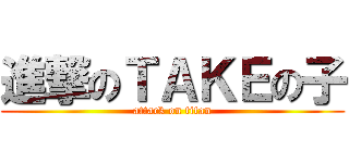進撃のＴＡＫＥの子 (attack on titan)