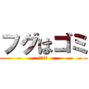 フグはゴミ (じゃない)