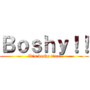 Ｂｏｓｈｙ！！ (It\'s boshy time)