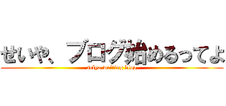 せいや、ブログ始めるってよ (seiya writing blog)