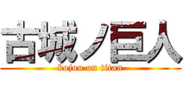 古城ノ巨人 (kojou on titan)